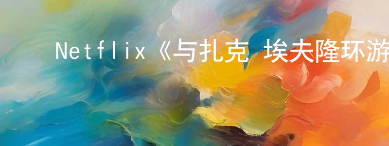﻿安大鹏的网络影视资源,﻿Netflix《与扎克·埃夫隆环游地球第一季》迅雷下载/在线观看/百度云-选秀/综艺-美剧天堂